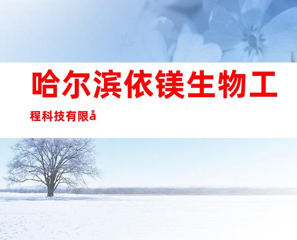 哈尔滨依镁生物工程科技有限公司